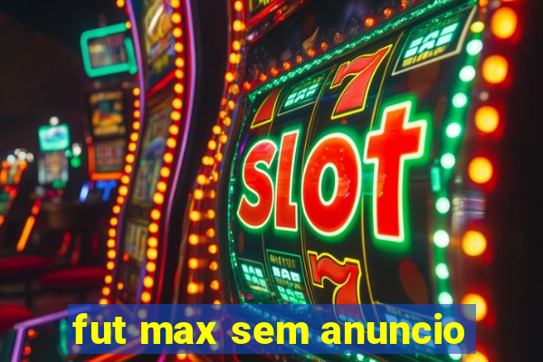 fut max sem anuncio